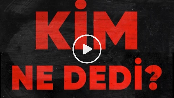Kim, ne dedi?