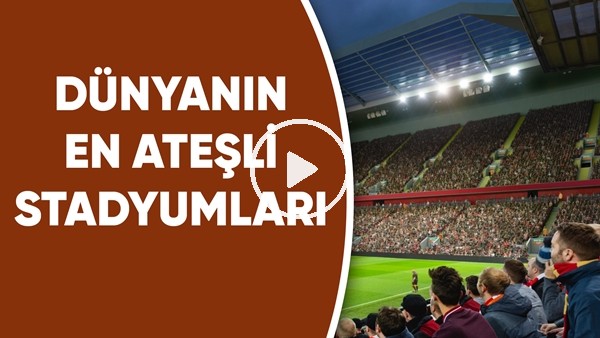 Dünyanın En Ateşli Stadyumları