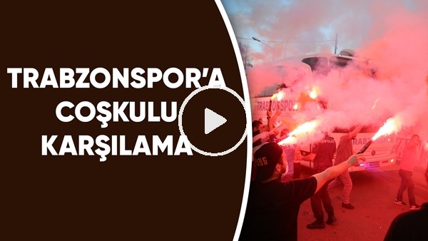 Trabzonspor'a coşkulu karşılama