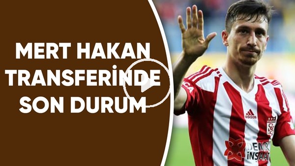 Mert Hakan Transferinde Son Durum | Hangi Takıma Gidecek?