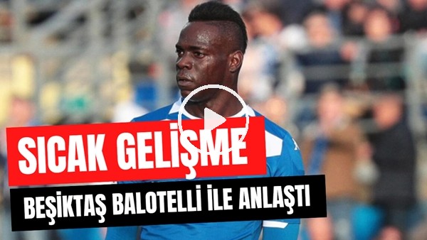Beşiktaş Transfer Gündemi | Balotelli Transferinde Sıcak Gelişme