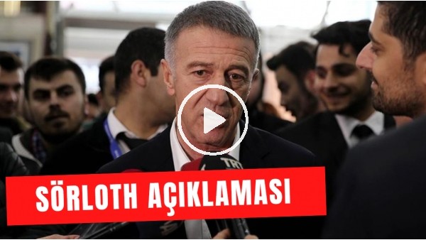 Ahmet Ağaoğlu'ndan Sörloth açıklaması