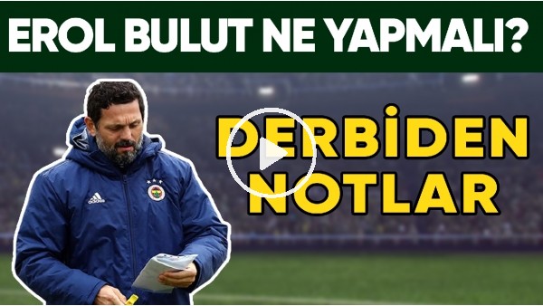 Erol Bulut İkinci Yarı Ne Yapmalı? Fenerbahçe - Beşiktaş Derbisinden Notlar