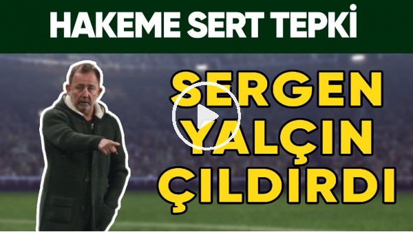 Sergen Yalçın Çıldırdı! | Hakeme Sert Tepki