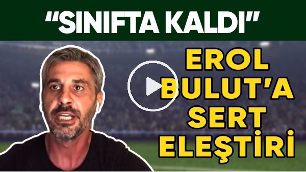 Erol Bulut'a Derbi Mağlubiyeti Sonrası Sert Eleştiri! | "Sınıfta Kaldı..."