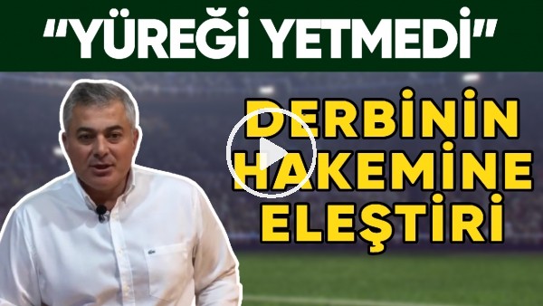 Fenerbahçe - Beşiktaş Derbisinin Hakemine Eleştiri | "Yüreği Yetmedi.."