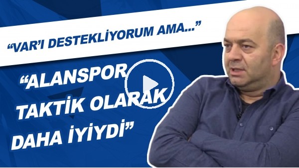 "Alanyaspor Taktik Olarak Daha İyiydi" | "VAR'ı Destekliyorum Ama..."