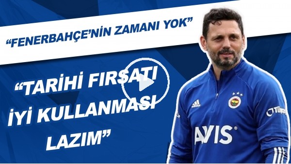 "Tarihi Fırsatı İyi Kullanması Lazım" | "Fenerbahçe'nin Zamanı Yok"