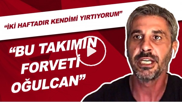 "İki Haftadır Kendimi Yırtıyorum"  "Bu Takımın Forveti Oğulcan Çağlayan"