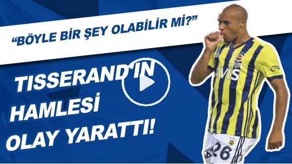 Tisserand'ın Hamlesi Olay Yarattı | "Böyle Bir şey Olabilir Mi?"