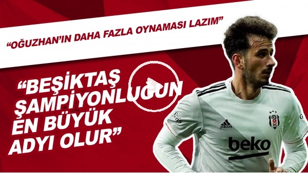 "Oğuzhan Özyakup'un Daha Fazla Oynaması Lazım" | Beşiktaş Şampiyonluğun En Büyük Adayı Olur"