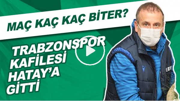 Trabzonspor Kafilesi Hatay'a Gitti | Maç Kaç Kaç Biter?