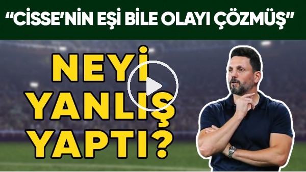 Erol Bulut Neyi Yanlış Yaptı? | "Cisse'nin Eşi Bile Olayı Çözmüş"