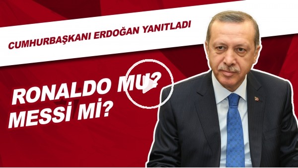 Cristiano Ronaldo mu, Messi mi? Cumhurbaşkanı Erdoğan Yanıtladı