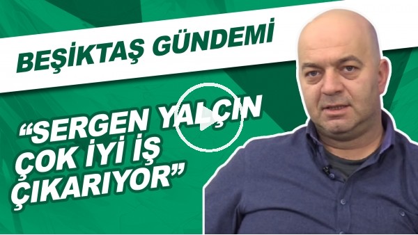 Beşiktaş Gündemi | "Sergen Yalçın İyi İşler Çıkarıyor" | "Beşiktaş'ın Kadrosu Rakiplerinden Geride"