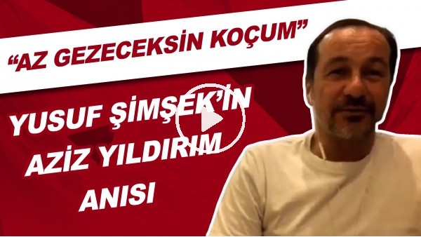 Yusuf Şimşek'in Aziz Yıldırım Anısı | "Az Gezeceksin Koçum Bir Yerin Yırtılmayacak"