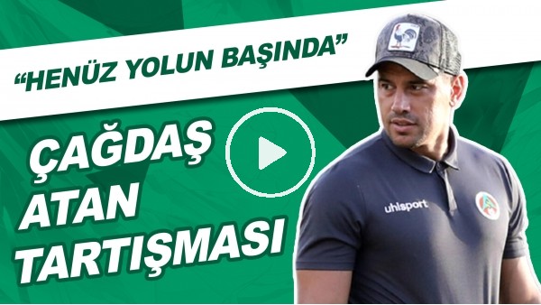 Çağdaş Atan Tartışması! | "Henüz Yolun Başında"