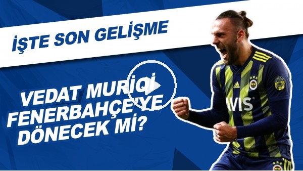 Vedat Muriqi, Fenerbahçe'ye Dönecek Mi? İşte Son Gelişme