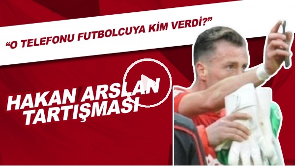 Hakan Arslan Tartışması | "O Telefonu Futbolcuya Kim Verdi?"