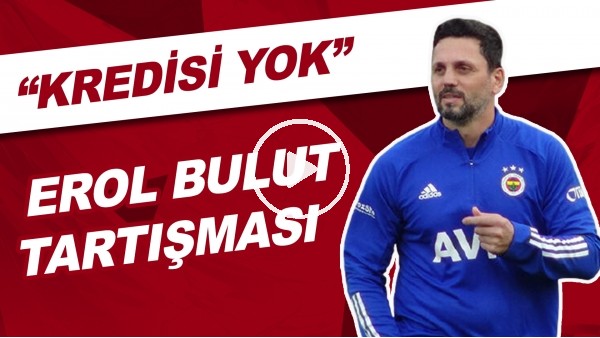 Fenerbahçe'de Erol Bulut Tartışmalara Neden Oldu | "Kredisi Yok"