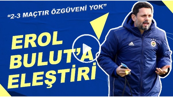 Erol Bulut'a Eleştiri | "2-3 Maçtır Özgüveni Yok"