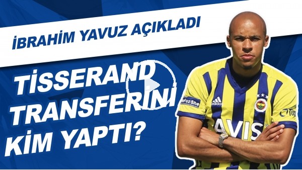 Tisserand Transferini Kim Yaptı? İbrahim Yavuz Canlı Yayında Açıkladı