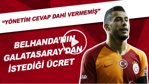 Belhanda'nın Galatasaray'dan İstediği Ücret | "Yönetim Cevap Dahi Vermemiş"