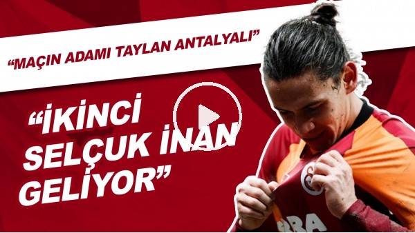 "Maçın Adamı Taylan Antalyalı" | "İkinci Selçuk İnan Geliyor"