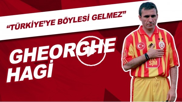 Gheorghe Hagi | "Türkiye'ye Böylesi Gelmez"