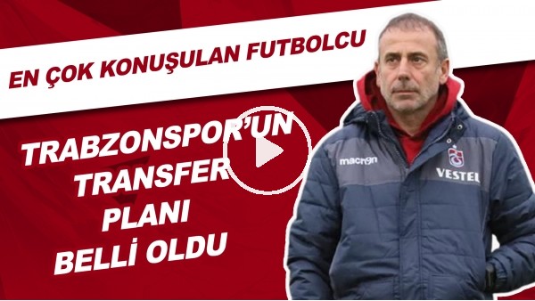 Trabzonspor'un Transfer Planı Belli Oldu! En Çok Konuşulan Futbolcu