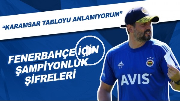 İşte Fenerbahçe İçin Şampiyonluğun Şifreleri | "Karamsar Tabloyu Anlamıyorum"