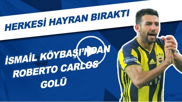 İsmail Köybaşı'ndan Roberto Carlos Golü | Herkesi Kendine Hayran Bıraktı