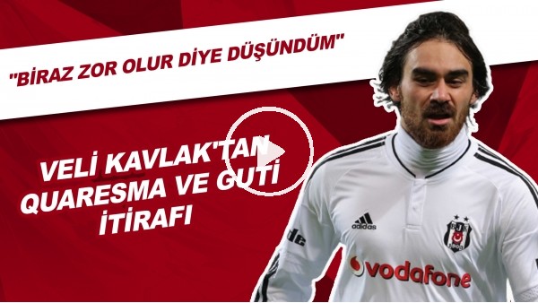 Veli Kavlak'tan Quaresma ve Guti itirafı! "Burada biraz zor olur diye düşündüm"