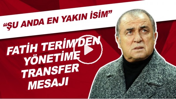 Fatih Terim'den Yönetime Transfer Mesajı | "Şu Anda En Yakın İsim"
