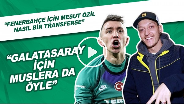"Fenerbahçe İçin Mesut Özil Nasıl Bir Transferse.." | "Galatasaray için Muslera Da Öyle"