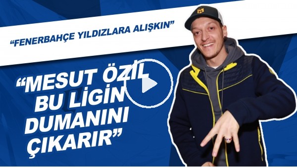 "Mesut Özil Bu Ligin Dumanını Çıkarır" | "Fenerbahçe Yıldızlara Alışkın"