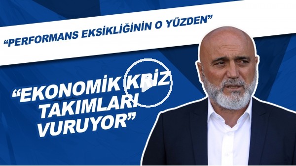 "Ekonomik Kriz Takımları Vuruyor" | "Performans Eksikliği O Yüzden"