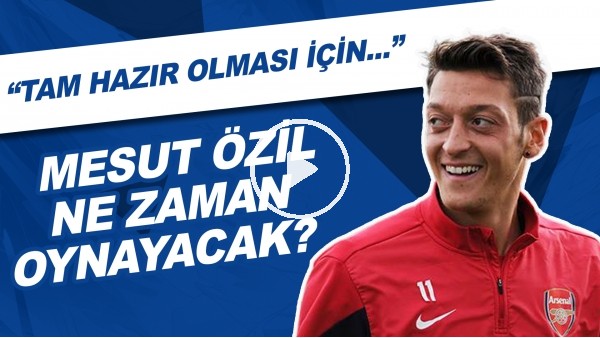 Mesut Özil Ne Zaman Oynayacak? | "Tam Hazır Olması İçin..."