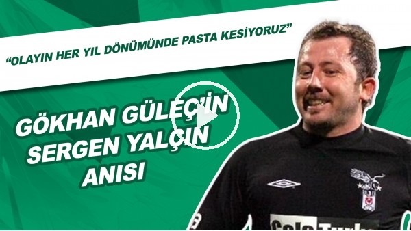 Gökhan Güleç'in Sergen Yalçın Anısı | "Olayın Her Yıl Dönümünde Pasta Kesiyoruz"