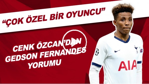 Cenk Özcan'dan Gedson Fernandes Yorumu | "Çok Özel Bir Oyuncu"