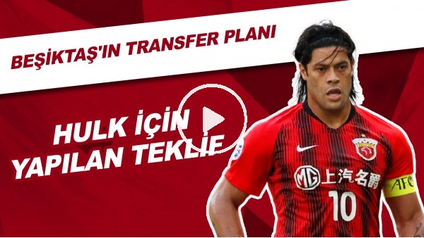 Beşiktaş'ın Transfer Planı | Hulk İçin Yapılan Teklif