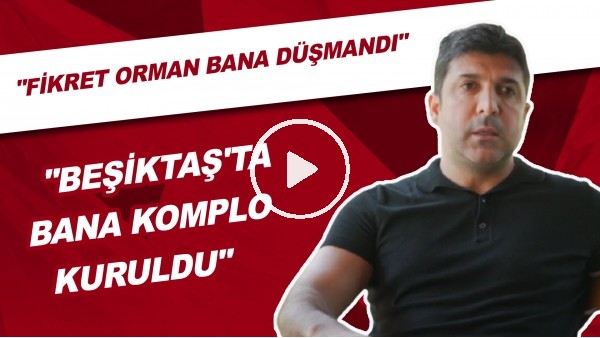 "Beşiktaş'ta Bana Komplo Kuruldu" | "Fikret Orman Bana Düşündü"