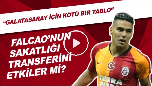 Falcao'nun Sakatlığı Transferini Etkiler Mi? | "Galatasaray İçin Kötü Bir Tablo"