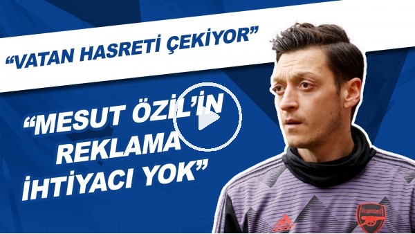 "Mesut Özil'in Reklama İhtiyacı Yok" | "Vatan Hasreti Çekiyor"