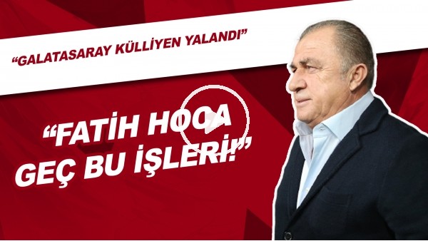 "Fatih Hoca Geç Bu İşleri!" | "Galatasaray Külliyen Yalandı"