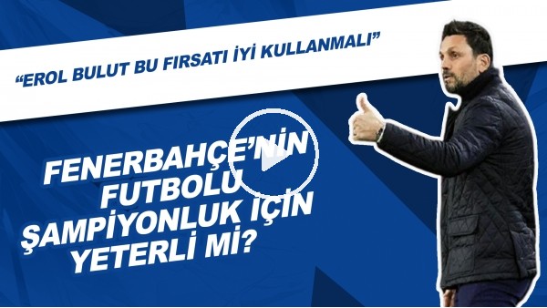 Fenerbahçe'nin Futbolu Şampiyonluk İçin Yeterli Mi? | "Erol Bulut Bu Fırsatı İyi Kullanmalı"