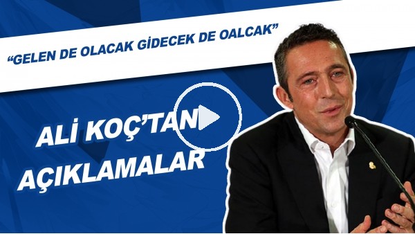 Ali Koç: "Takımdan ayrılacaklar da var, gelecekler de olacak"