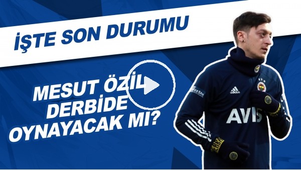 Mesut Özil Derbide Oynayacak Mı? | İşte Son Durumu