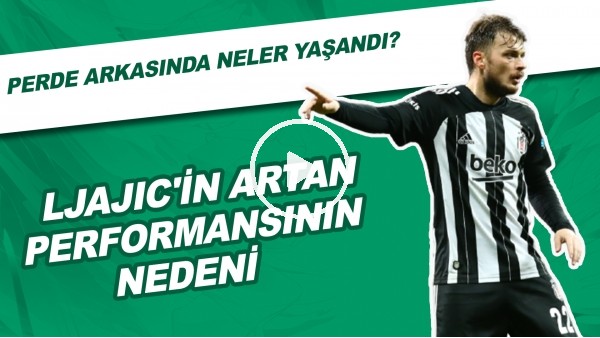Ljajic'in Artan Performansının Nedeni | Perde Arkasında Neler Yaşandı?