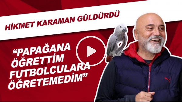 Hikmet Karaman: "Papağana Öğrettim Futbolculara Öğretemedim"